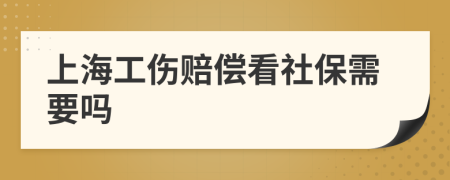 上海工伤赔偿看社保需要吗