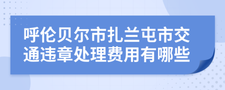 呼伦贝尔市扎兰屯市交通违章处理费用有哪些