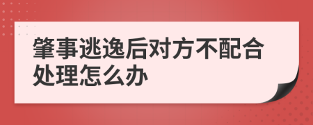 肇事逃逸后对方不配合处理怎么办