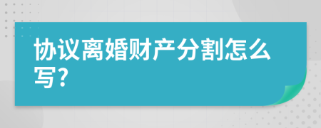 协议离婚财产分割怎么写?