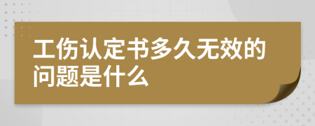 工伤认定书多久无效的问题是什么