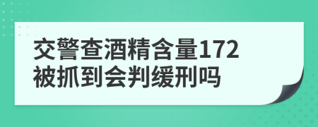 交警查酒精含量172被抓到会判缓刑吗