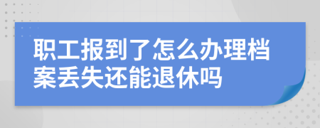 职工报到了怎么办理档案丢失还能退休吗