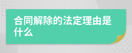 合同解除的法定理由是什么