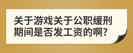 关于游戏关于公职缓刑期间是否发工资的啊?