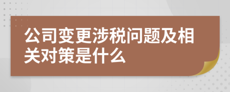 公司变更涉税问题及相关对策是什么