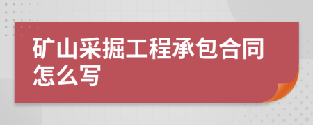 矿山采掘工程承包合同怎么写