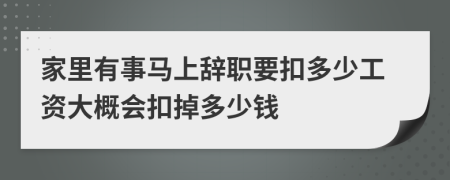 家里有事马上辞职要扣多少工资大概会扣掉多少钱