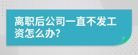 离职后公司一直不发工资怎么办？