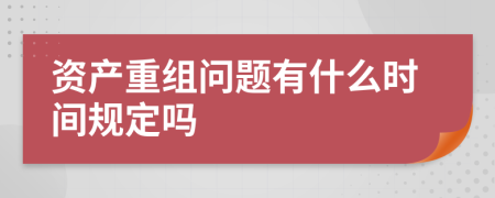 资产重组问题有什么时间规定吗