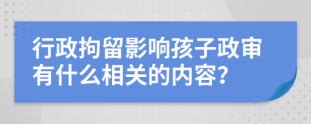 行政拘留影响孩子政审有什么相关的内容？