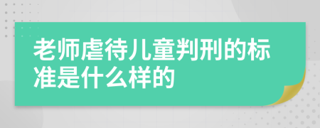 老师虐待儿童判刑的标准是什么样的