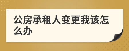 公房承租人变更我该怎么办