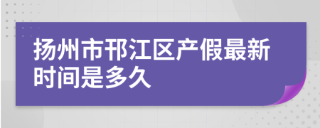 扬州市邗江区产假最新时间是多久