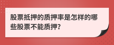 股票抵押的质押率是怎样的哪些股票不能质押？