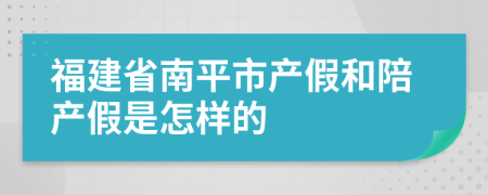 福建省南平市产假和陪产假是怎样的