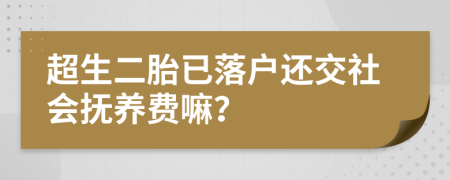 超生二胎已落户还交社会抚养费嘛？