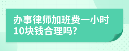 办事律师加班费一小时10块钱合理吗?