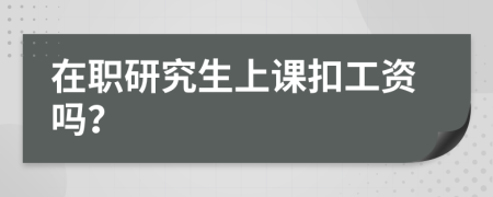在职研究生上课扣工资吗？
