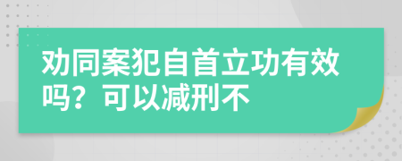 劝同案犯自首立功有效吗？可以减刑不