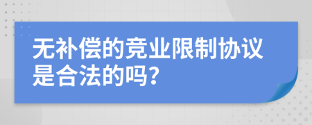 无补偿的竞业限制协议是合法的吗？