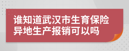 谁知道武汉市生育保险异地生产报销可以吗