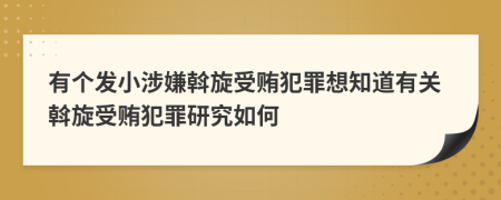 有个发小涉嫌斡旋受贿犯罪想知道有关斡旋受贿犯罪研究如何