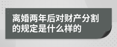 离婚两年后对财产分割的规定是什么样的
