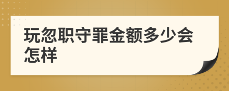 玩忽职守罪金额多少会怎样