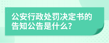 公安行政处罚决定书的告知公告是什么？