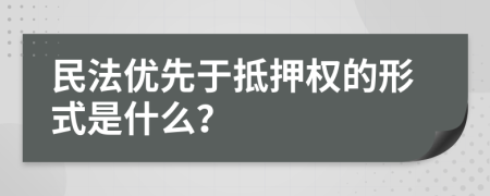民法优先于抵押权的形式是什么？