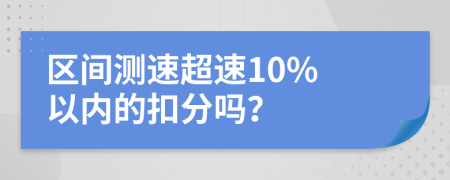 区间测速超速10% 以内的扣分吗？