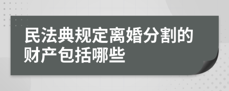 民法典规定离婚分割的财产包括哪些