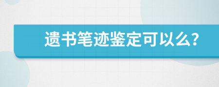 遗书笔迹鉴定可以么？