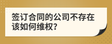 签订合同的公司不存在该如何维权？