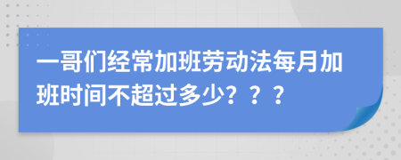 一哥们经常加班劳动法每月加班时间不超过多少？？？