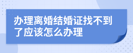 办理离婚结婚证找不到了应该怎么办理