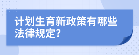 计划生育新政策有哪些法律规定?