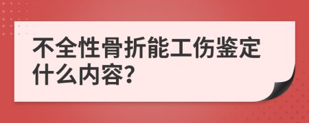 不全性骨折能工伤鉴定什么内容？