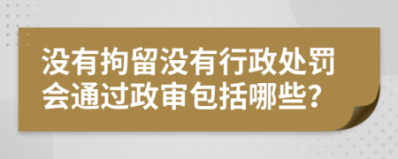 没有拘留没有行政处罚会通过政审包括哪些？