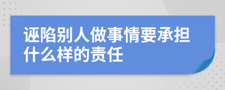 诬陷别人做事情要承担什么样的责任