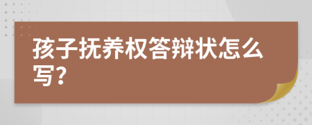 孩子抚养权答辩状怎么写？