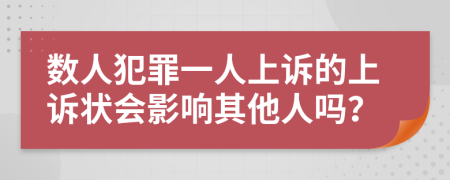 数人犯罪一人上诉的上诉状会影响其他人吗？