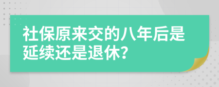 社保原来交的八年后是延续还是退休？