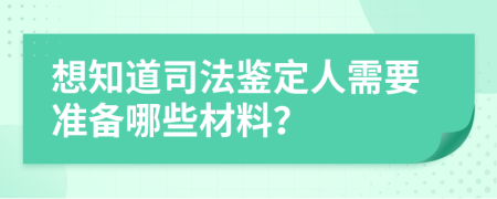 想知道司法鉴定人需要准备哪些材料？