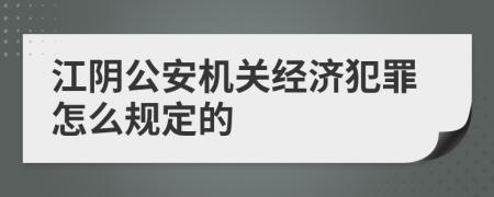 江阴公安机关经济犯罪怎么规定的