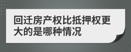 回迁房产权比抵押权更大的是哪种情况