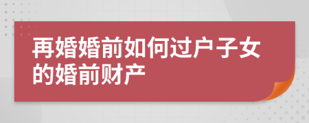 再婚婚前如何过户子女的婚前财产