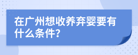 在广州想收养弃婴要有什么条件？