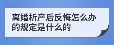 离婚析产后反悔怎么办的规定是什么的